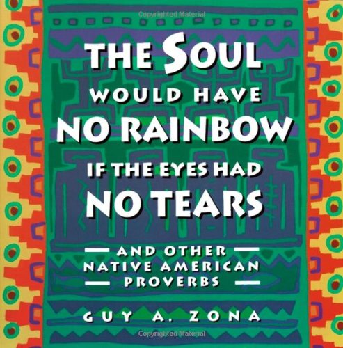 Soul Would Have No Rainbow if the Eyes Had No Tears and Other Native American Proverbs (Paperback) by Guy Zona
